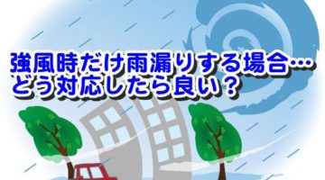 強風時だけ雨漏りする場合…どう対応したら良い？