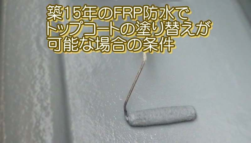 築15年のFRP防水でトップコートの塗り替えが可能な場合の条件