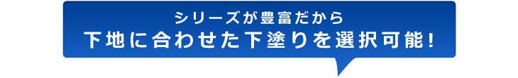 シリーズが豊富だから下地に合わせた下塗りを選択可能